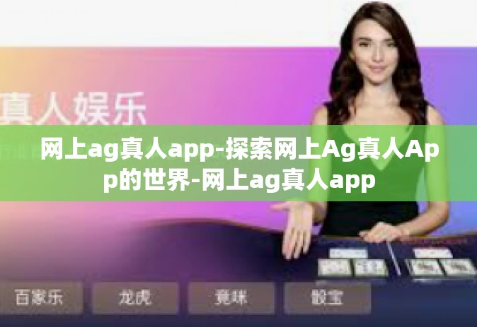 网上ag真人app-探索网上Ag真人App的世界-网上ag真人app
