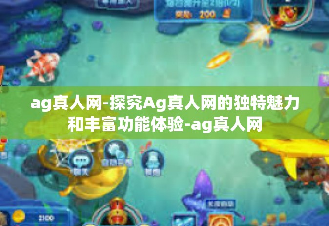 ag真人网-探究Ag真人网的独特魅力和丰富功能体验-ag真人网