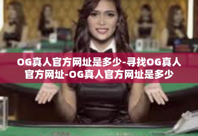 OG真人官方网址是多少-寻找OG真人官方网址-OG真人官方网址是多少