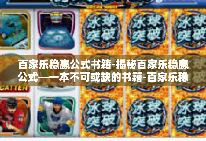 百家乐稳赢公式书籍-揭秘百家乐稳赢公式—一本不可或缺的书籍-百家乐稳赢公式书籍