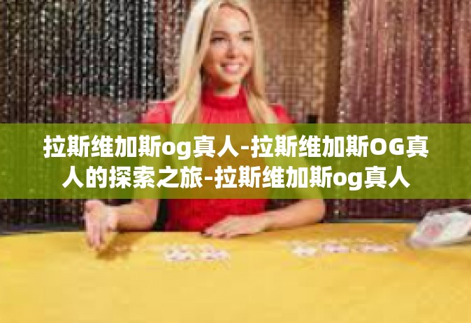 拉斯维加斯og真人-拉斯维加斯OG真人的探索之旅-拉斯维加斯og真人