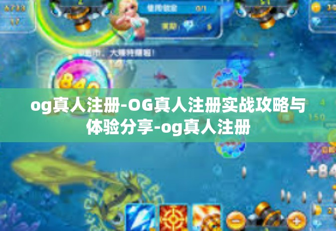 og真人注册-OG真人注册实战攻略与体验分享-og真人注册
