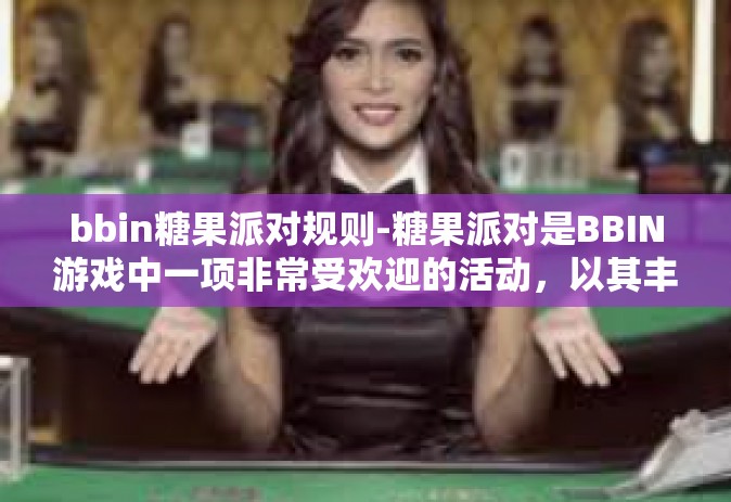 bbin糖果派对规则-糖果派对是BBIN游戏中一项非常受欢迎的活动，以其丰富多彩的游戏规则和丰厚的奖励吸引了众多玩家参与。对于玩家而言，理解并遵循游戏规则是非常重要的。本文将对BBIN糖果派对的规则进行详细阐述。bbin糖果派对规则