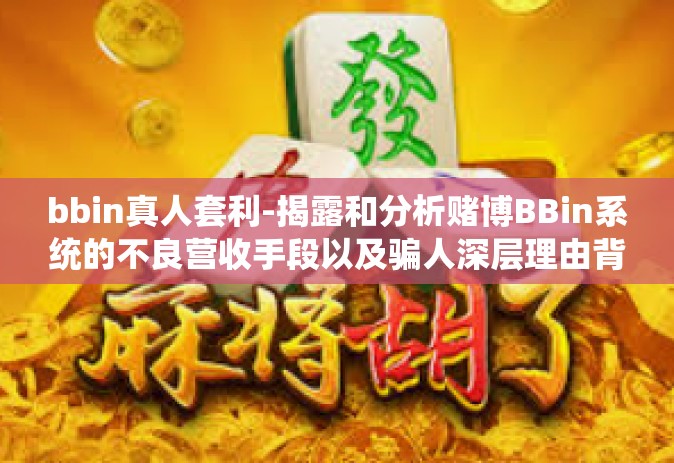 bbin真人套利-揭露和分析赌博BBin系统的不良营收手段以及骗人深层理由背后的那些事-bbin真人套利