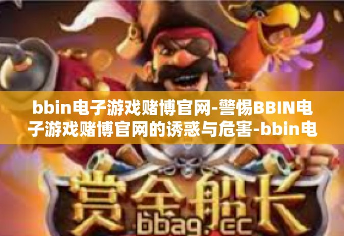 bbin电子游戏赌博官网-警惕BBIN电子游戏赌博官网的诱惑与危害-bbin电子游戏赌博官网