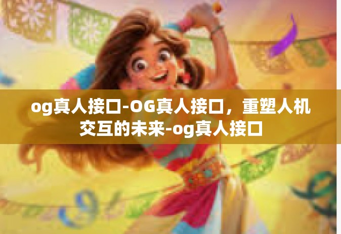og真人接口-OG真人接口，重塑人机交互的未来-og真人接口
