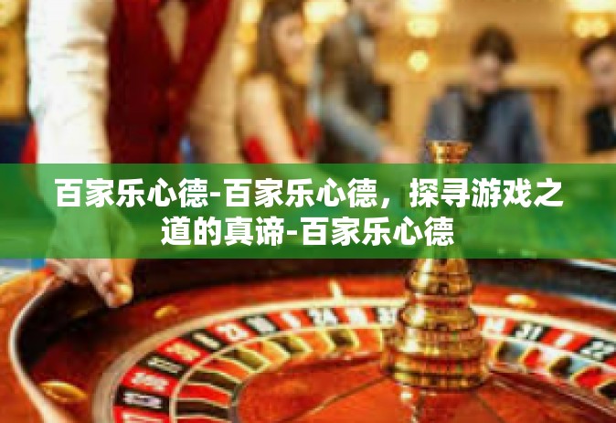 百家乐心德-百家乐心德，探寻游戏之道的真谛-百家乐心德