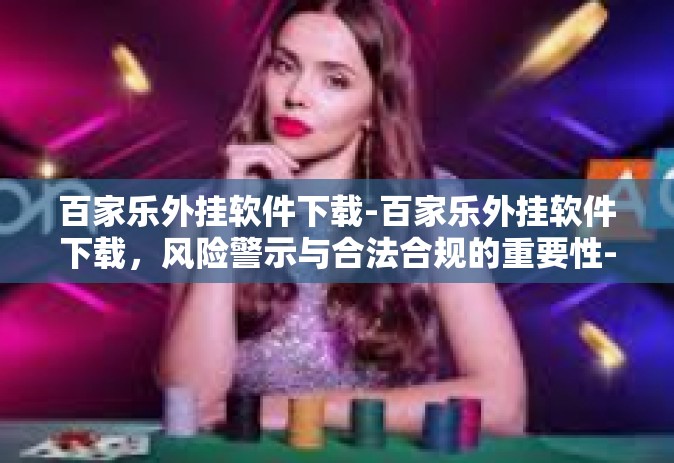 百家乐外挂软件下载-百家乐外挂软件下载，风险警示与合法合规的重要性-百家乐外挂软件下载