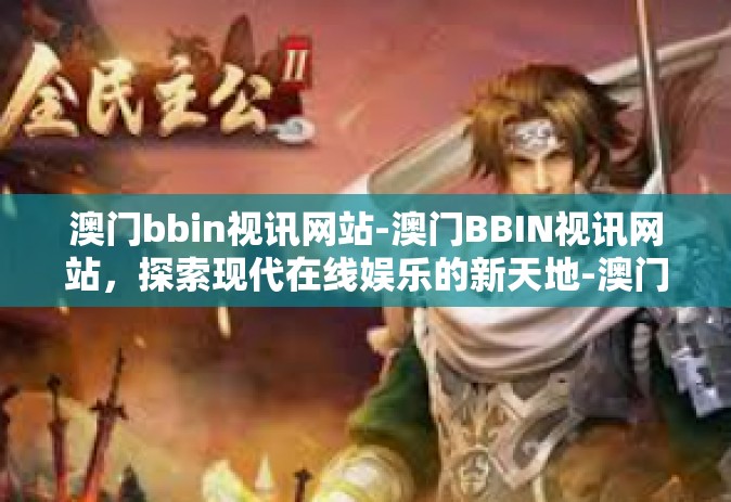 澳门bbin视讯网站-澳门BBIN视讯网站，探索现代在线娱乐的新天地-澳门bbin视讯网站
