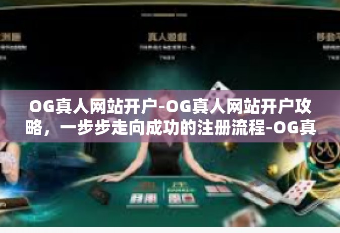 OG真人网站开户-OG真人网站开户攻略，一步步走向成功的注册流程-OG真人网站开户