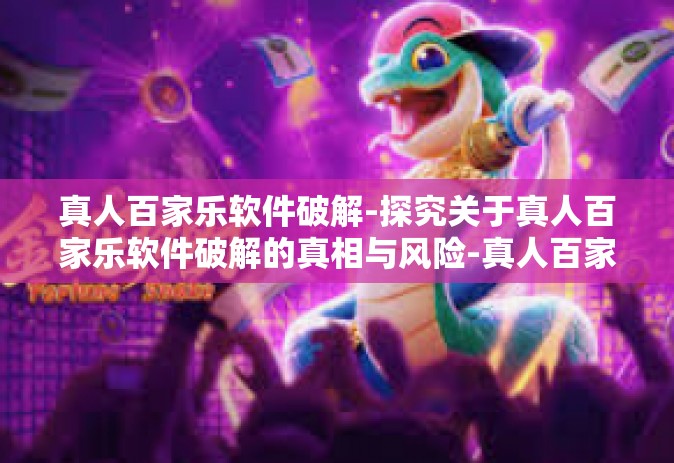 真人百家乐软件破解-探究关于真人百家乐软件破解的真相与风险-真人百家乐软件破解