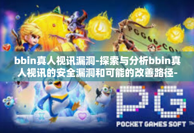bbin真人视讯漏洞-探索与分析bbin真人视讯的安全漏洞和可能的改善路径-bbin真人视讯漏洞