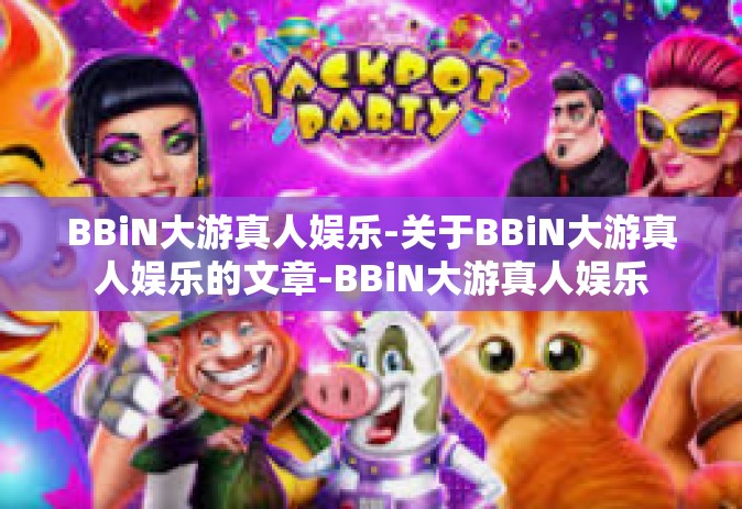 BBiN大游真人娱乐-关于BBiN大游真人娱乐的文章-BBiN大游真人娱乐