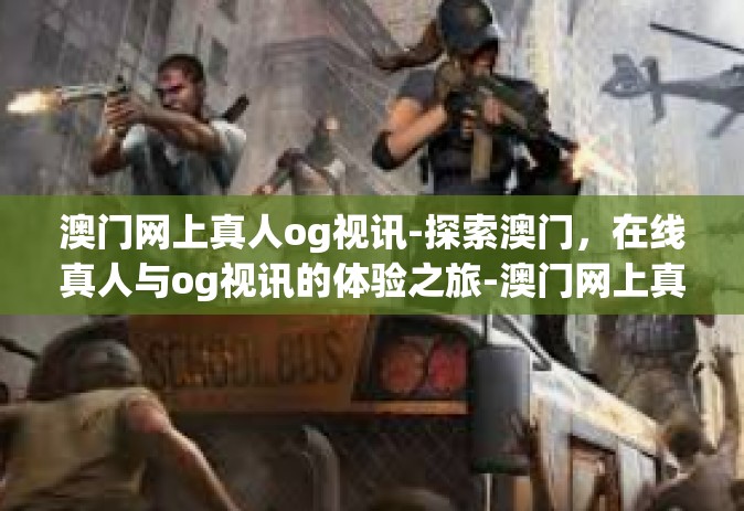 澳门网上真人og视讯-探索澳门，在线真人与og视讯的体验之旅-澳门网上真人og视讯