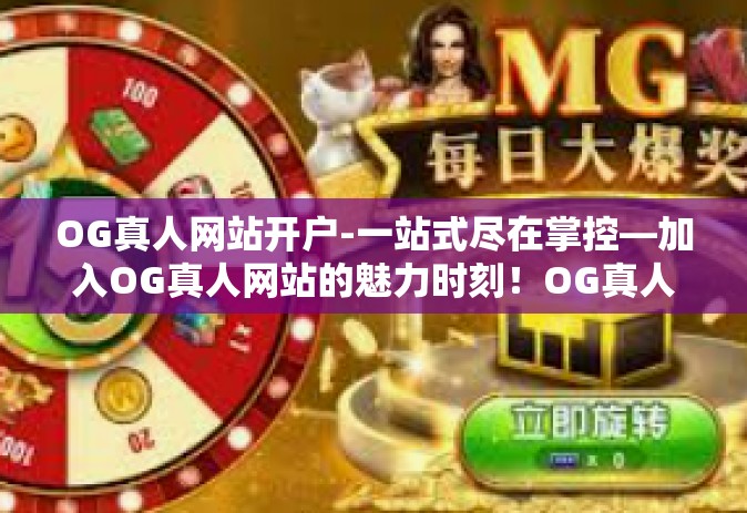 OG真人网站开户-一站式尽在掌控—加入OG真人网站的魅力时刻！OG真人网站开户