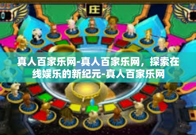 真人百家乐网-真人百家乐网，探索在线娱乐的新纪元-真人百家乐网