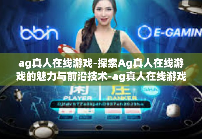 ag真人在线游戏-探索Ag真人在线游戏的魅力与前沿技术-ag真人在线游戏 ag真人在线游戏-探索Ag真人在线游戏的魅力与前沿技术-ag真人在线游戏