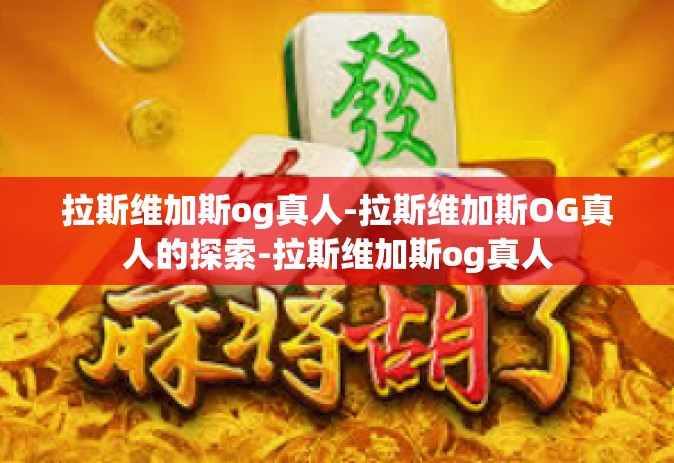 拉斯维加斯og真人-拉斯维加斯OG真人的探索-拉斯维加斯og真人