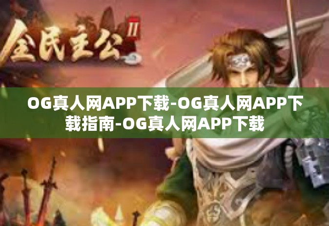 OG真人网APP下载-OG真人网APP下载指南-OG真人网APP下载