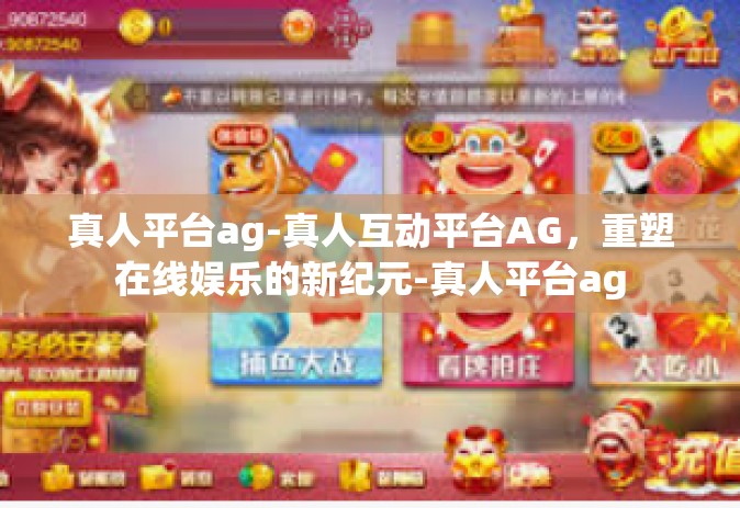 真人平台ag-真人互动平台AG，重塑在线娱乐的新纪元-真人平台ag