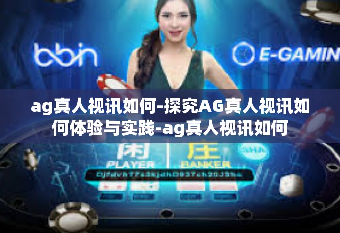 ag真人视讯如何-探究AG真人视讯如何体验与实践-ag真人视讯如何