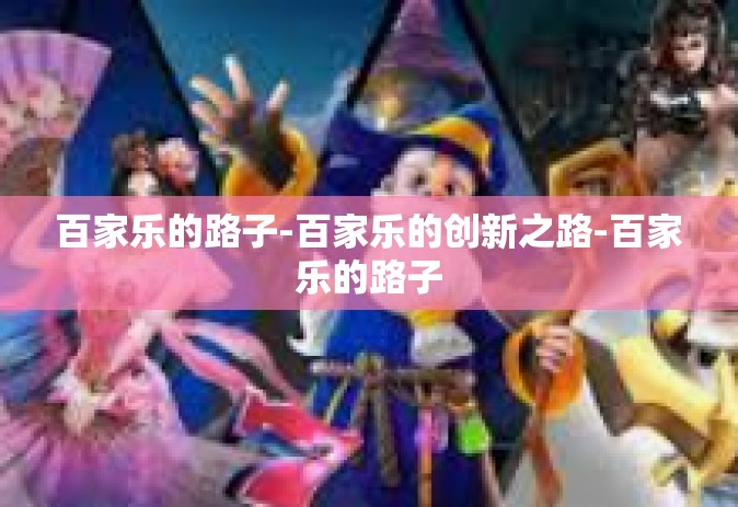 百家乐的路子-百家乐的创新之路-百家乐的路子