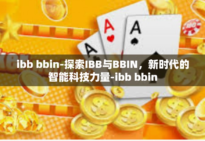 ibb bbin-探索IBB与BBIN，新时代的智能科技力量-ibb bbin