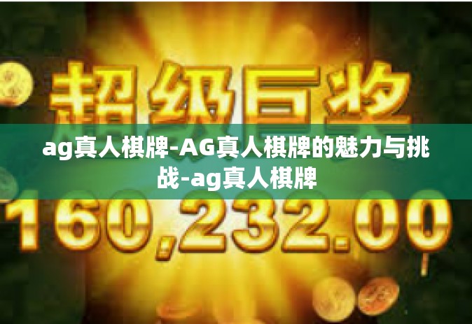 ag真人棋牌-AG真人棋牌的魅力与挑战-ag真人棋牌
