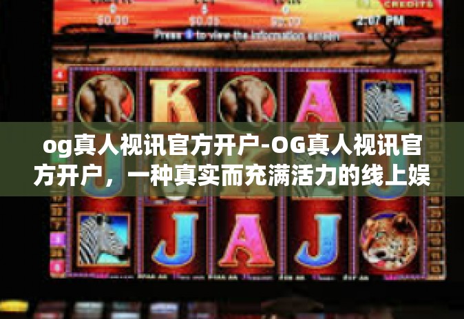 og真人视讯官方开户-OG真人视讯官方开户，一种真实而充满活力的线上娱乐新体验-og真人视讯官方开户