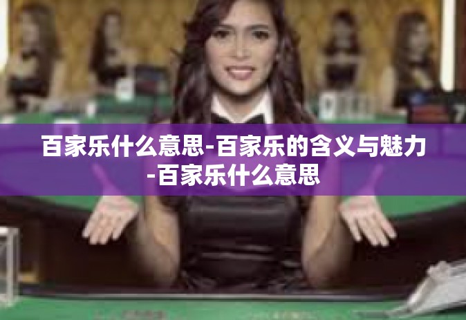 百家乐什么意思-百家乐的含义与魅力-百家乐什么意思