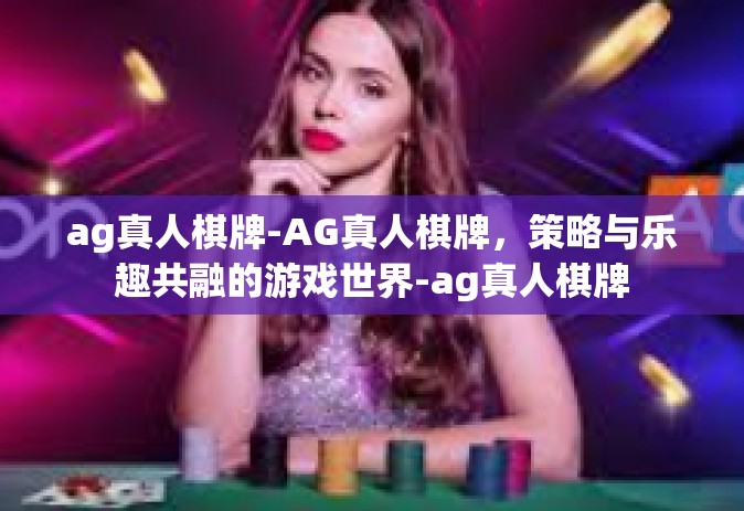 ag真人棋牌-AG真人棋牌，策略与乐趣共融的游戏世界-ag真人棋牌