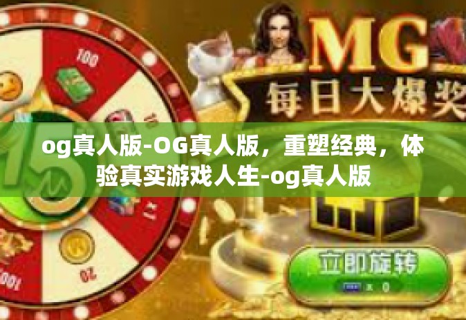 og真人版-OG真人版，重塑经典，体验真实游戏人生-og真人版