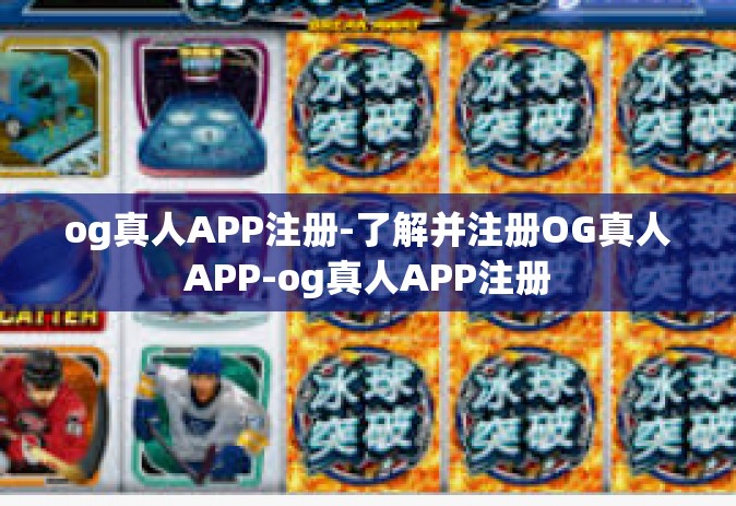 og真人APP注册-了解并注册OG真人APP-og真人APP注册