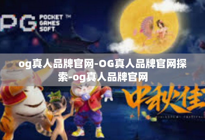 og真人品牌官网-OG真人品牌官网探索-og真人品牌官网