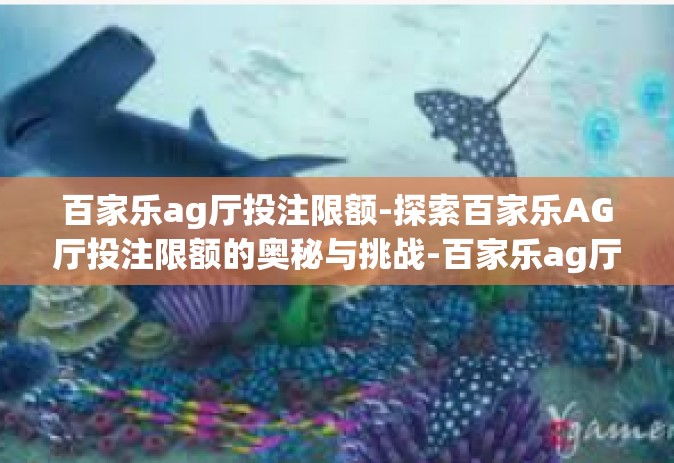 百家乐ag厅投注限额-探索百家乐AG厅投注限额的奥秘与挑战-百家乐ag厅投注限额