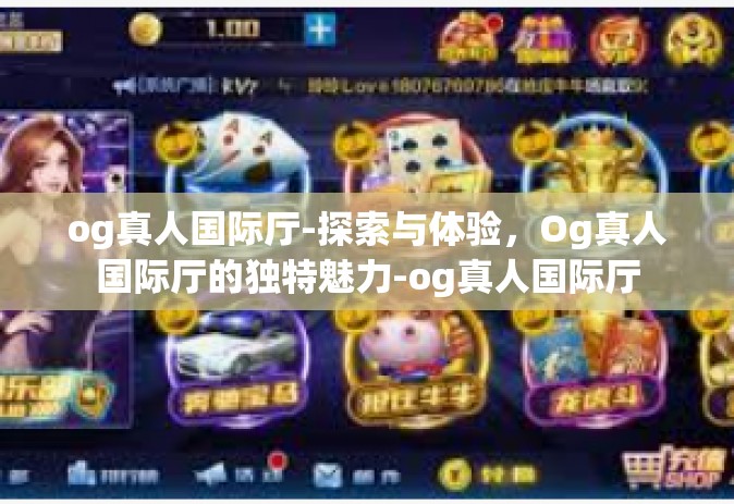 og真人国际厅-探索与体验，Og真人国际厅的独特魅力-og真人国际厅