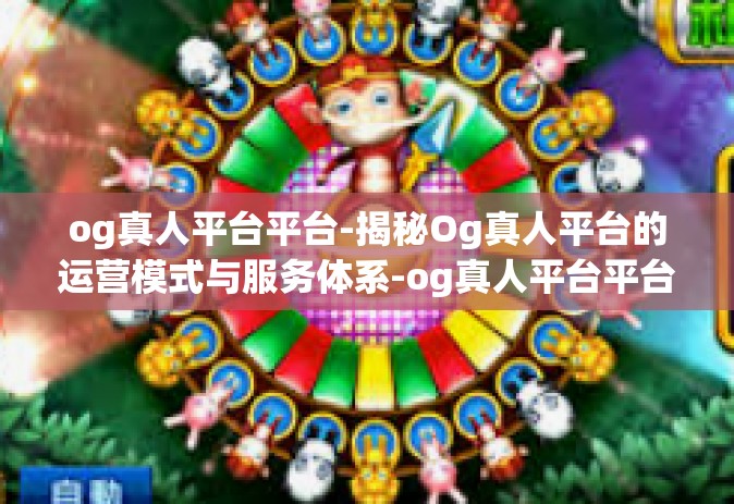 og真人平台平台-揭秘Og真人平台的运营模式与服务体系-og真人平台平台