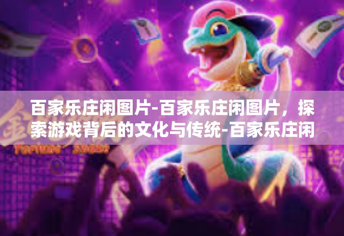 百家乐庄闲图片-百家乐庄闲图片，探索游戏背后的文化与传统-百家乐庄闲图片