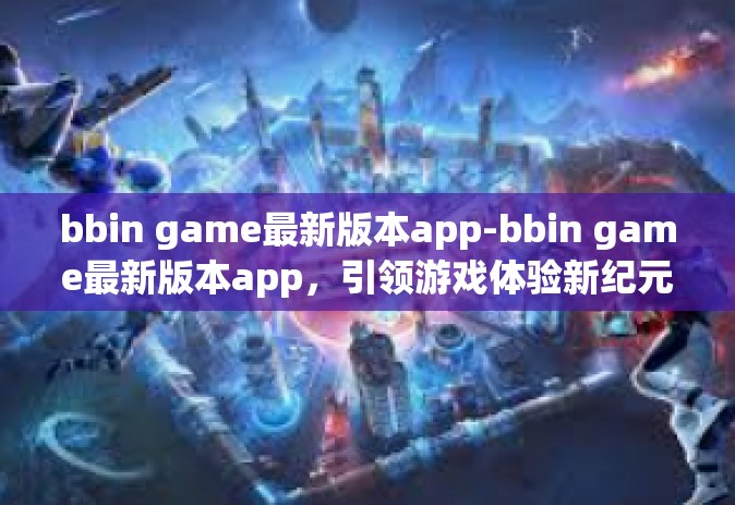bbin game最新版本app-bbin game最新版本app，引领游戏体验新纪元-bbin game最新版本app