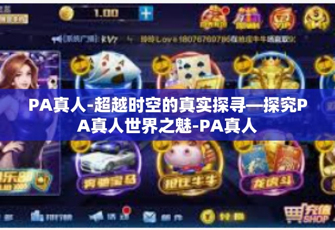 PA真人-超越时空的真实探寻—探究PA真人世界之魅-PA真人