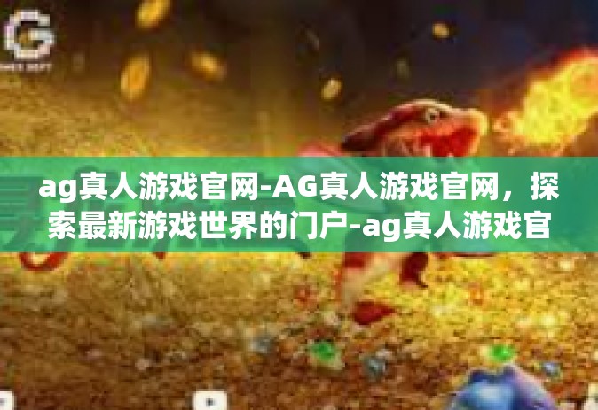 ag真人游戏官网-AG真人游戏官网，探索最新游戏世界的门户-ag真人游戏官网