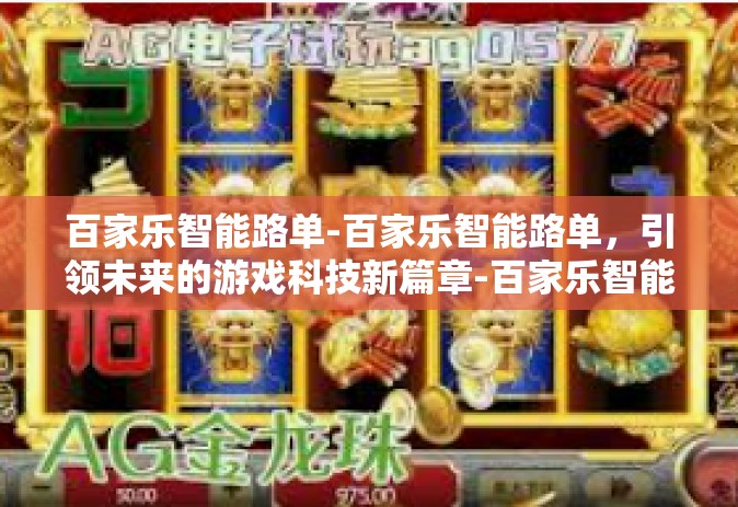 百家乐智能路单-百家乐智能路单，引领未来的游戏科技新篇章-百家乐智能路单