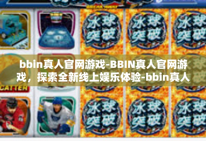 bbin真人官网游戏-BBIN真人官网游戏，探索全新线上娱乐体验-bbin真人官网游戏