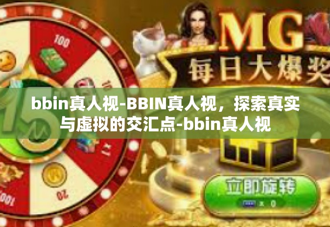 bbin真人视-BBIN真人视，探索真实与虚拟的交汇点-bbin真人视