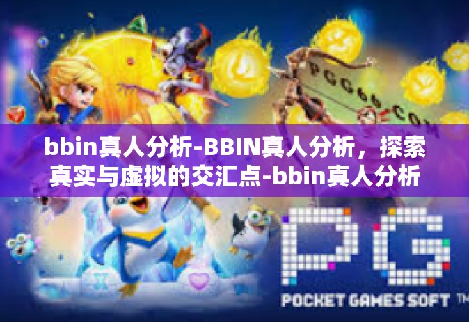 bbin真人分析-BBIN真人分析，探索真实与虚拟的交汇点-bbin真人分析