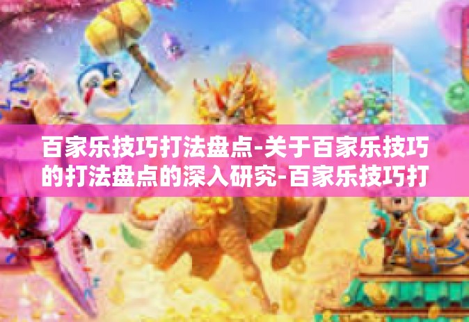 百家乐技巧打法盘点-关于百家乐技巧的打法盘点的深入研究-百家乐技巧打法盘点