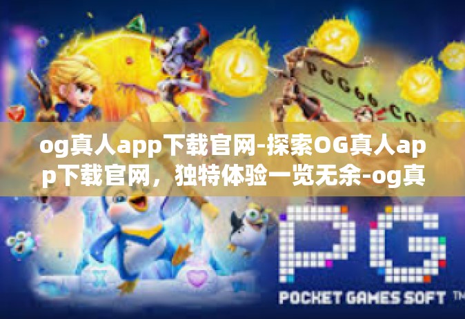 og真人app下载官网-探索OG真人app下载官网，独特体验一览无余-og真人app下载官网