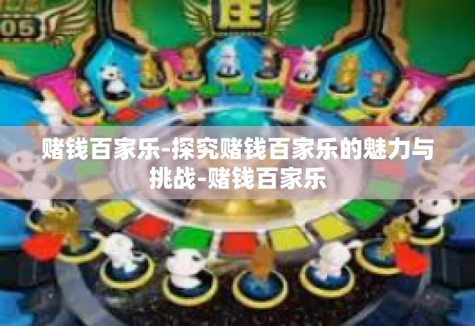 赌钱百家乐-探究赌钱百家乐的魅力与挑战-赌钱百家乐