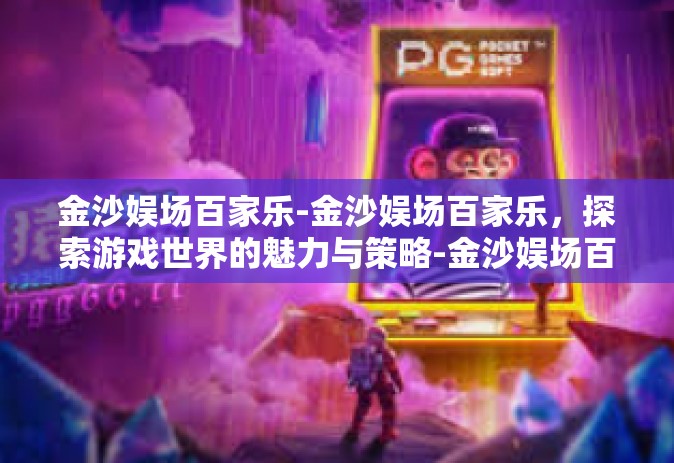 金沙娱场百家乐-金沙娱场百家乐，探索游戏世界的魅力与策略-金沙娱场百家乐