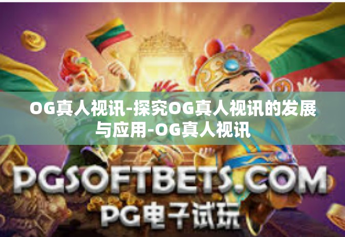 OG真人视讯-探究OG真人视讯的发展与应用-OG真人视讯